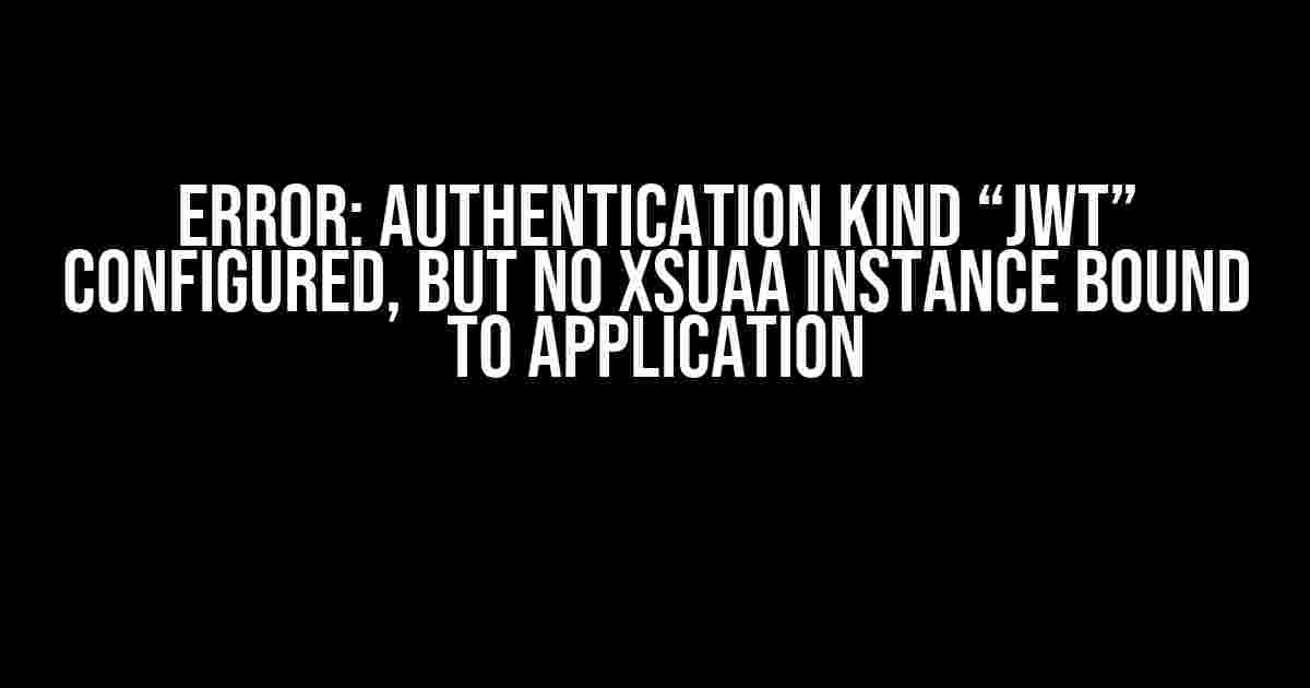 Error: Authentication kind “jwt” configured, but no XSUAA instance bound to application