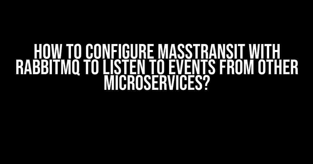 How to Configure MassTransit with RabbitMQ to Listen to Events from Other Microservices?