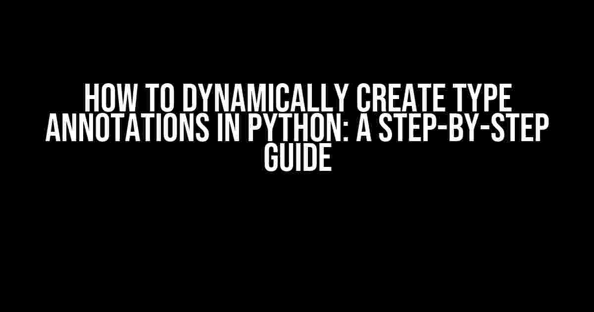 How to Dynamically Create Type Annotations in Python: A Step-by-Step Guide