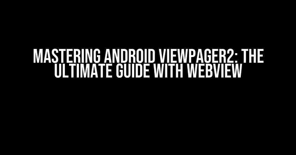 Mastering Android ViewPager2: The Ultimate Guide with WebView