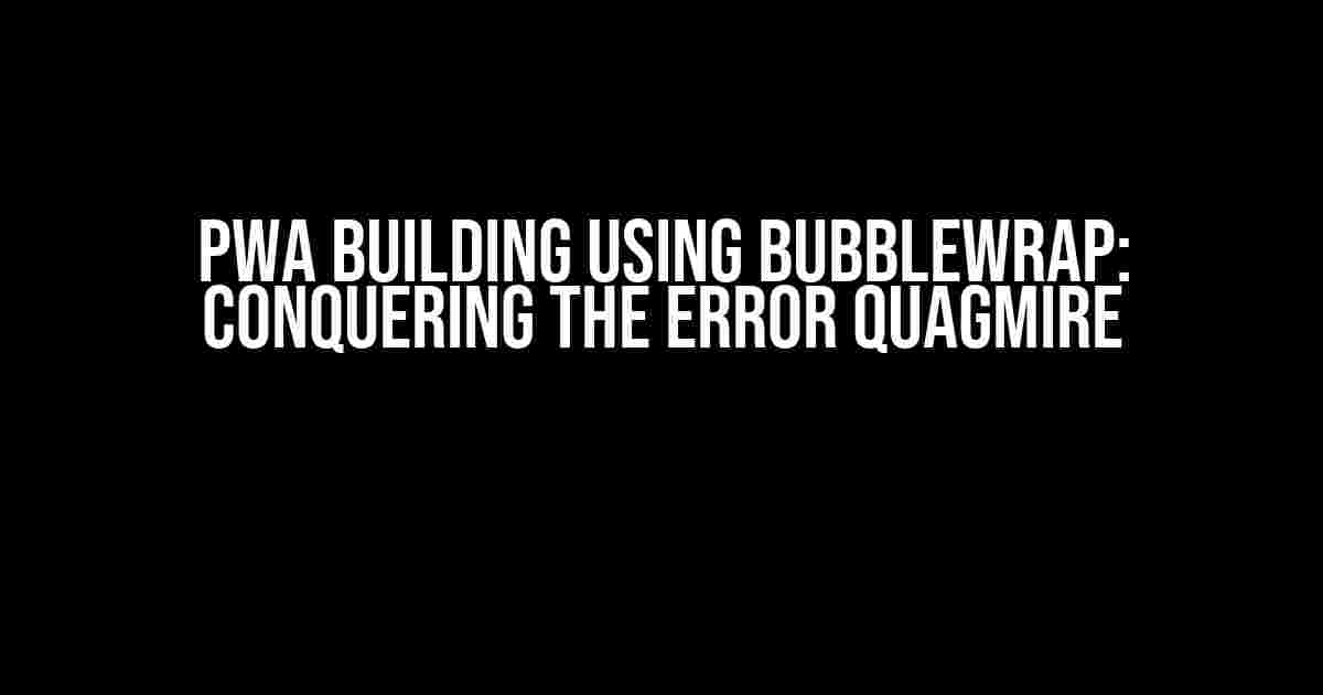 PWA Building using Bubblewrap: Conquering the Error Quagmire