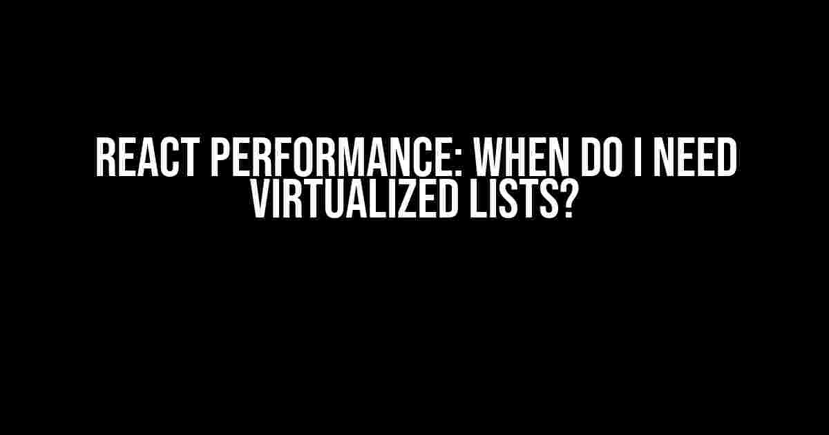 React Performance: When Do I Need Virtualized Lists?