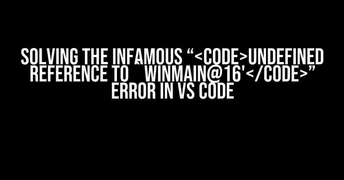 Solving the Infamous “undefined reference to `WinMain@16'” Error in VS Code