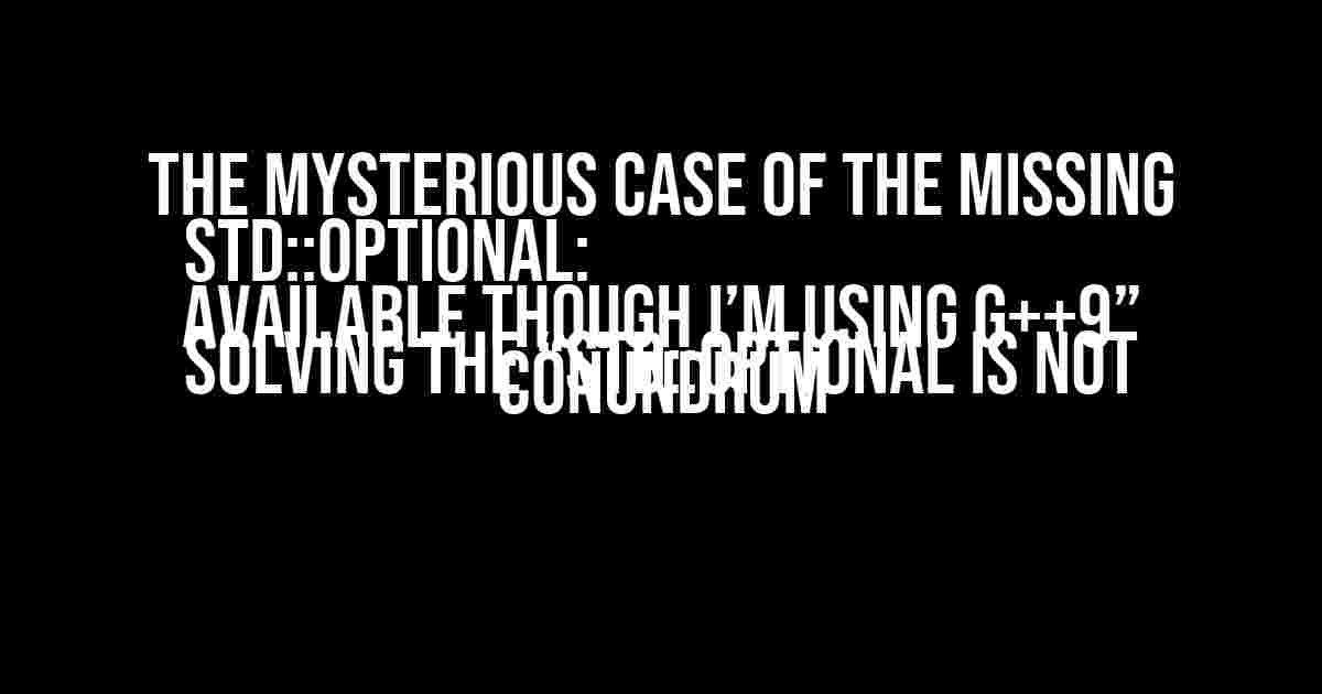 The Mysterious Case of the Missing std::optional: Solving the “std::optional is not available though I’m using G++9” Conundrum