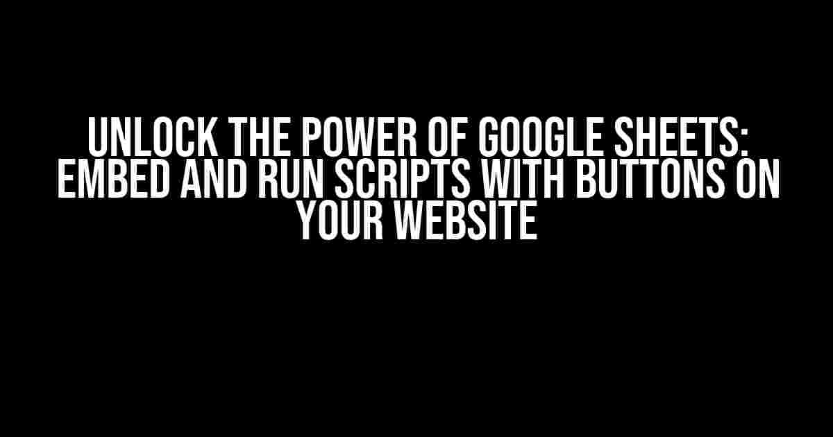 Unlock the Power of Google Sheets: Embed and Run Scripts with Buttons on Your Website