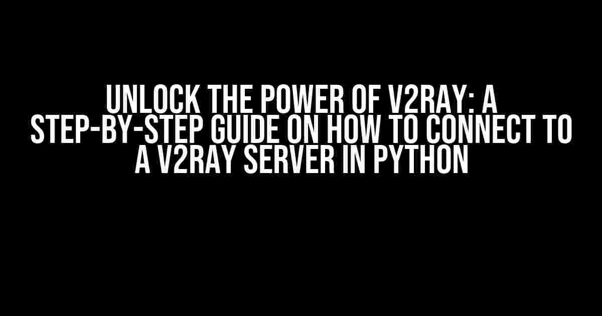 Unlock the Power of V2ray: A Step-by-Step Guide on How to Connect to a V2ray Server in Python