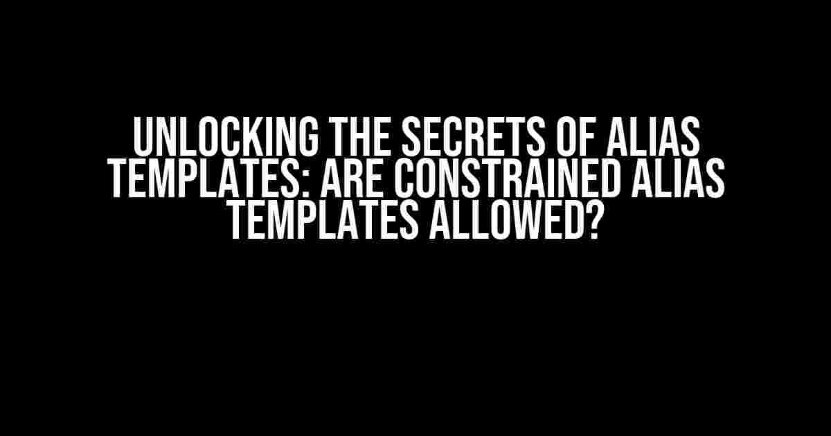 Unlocking the Secrets of Alias Templates: Are Constrained Alias Templates Allowed?